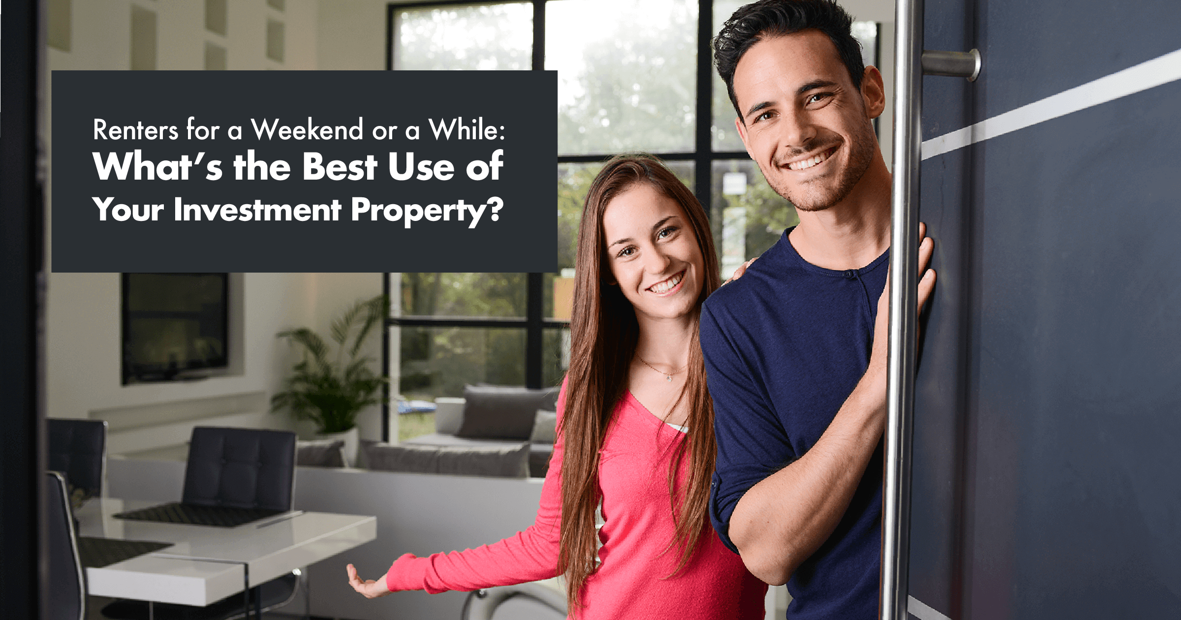 Featured image for real estate blog post with picture of happy man & woman and text that reads, "Renters for a Weekend or a While: What’s the Best Use of Your Investment Property?."  